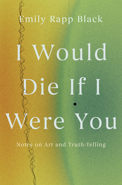 Book cover for I Would Die If I Were You: Notes on Art and Truth-Telling