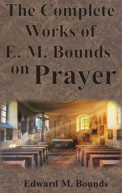 Book cover for The Complete Works of E.M. Bounds on Prayer: Including: POWER, PURPOSE, PRAYING MEN, POSSIBILITIES, REALITY, ESSENTIALS, NECESSITY, WEAPON