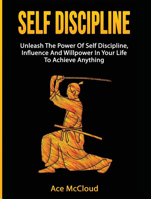 Book cover for Self Discipline: Unleash the Power of Self Discipline, Influence and Willpower in Your Life to Achieve Anything