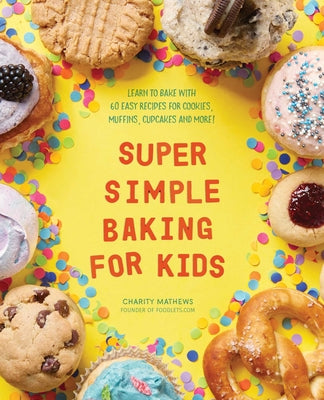 Book cover for Super Simple Baking for Kids: Learn to Bake with Over 55 Easy Recipes for Cookies, Muffins, Cupcakes and More!