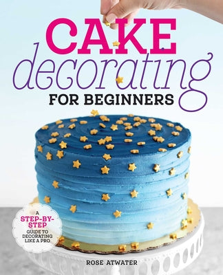 Book cover for Cake Decorating for Beginners: A Step-By-Step Guide to Decorating Like a Pro