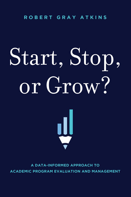 Book cover for Start, Stop, or Grow?: A Data-Informed Approach to Academic Program Evaluation and Management