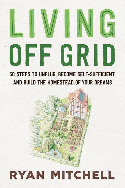 Book cover for Living Off Grid: 50 Steps to Unplug, Become Self-Sufficient, and Build the Homestead of Your Dreams