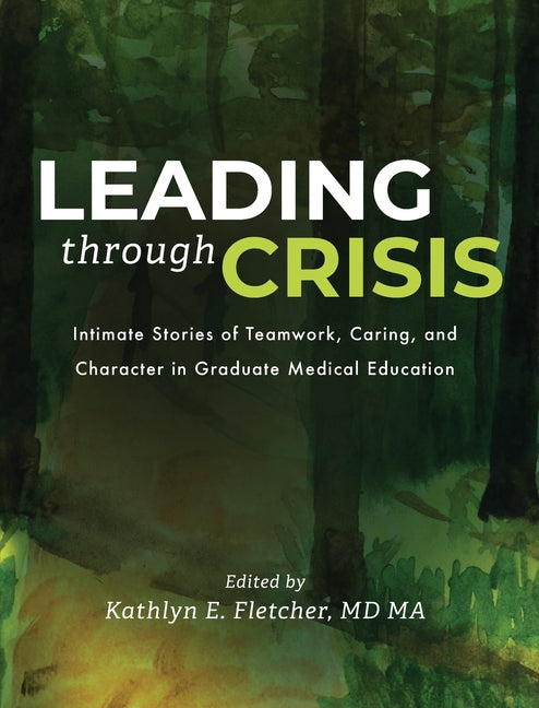 Book cover for Leading Through Crisis: Intimate Stories of Teamwork, Caring, and Character in Graduate Medical Education