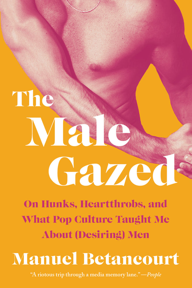 Book cover for The Male Gazed: On Hunks, Heartthrobs, and What Pop Culture Taught Me about (Desiring) Men
