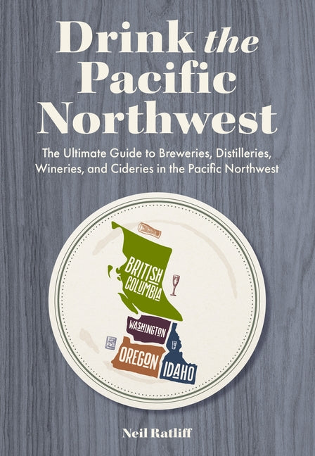 Book cover for Drink the Pacific Northwest: The Ultimate Guide to Breweries, Distilleries, and Wineries in the Northwest