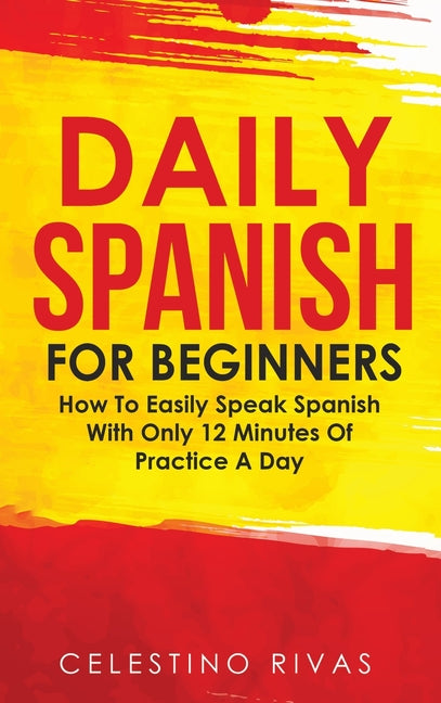Book cover for Daily Spanish For Beginners: How To Easily Speak Spanish With Only 12 Minutes Of Practice A Day