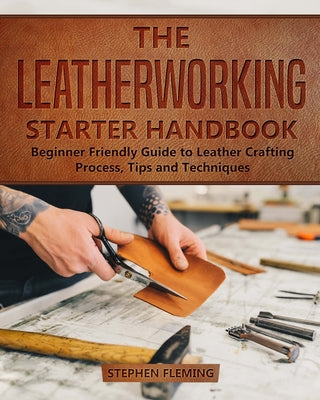 Book cover for The Leatherworking Starter Handbook: Beginner Friendly Guide to Leather Crafting Process, Tips and Techniques