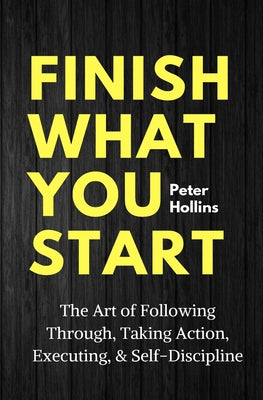Book cover for Finish What You Start: The Art of Following Through, Taking Action, Executing, & Self-Discipline