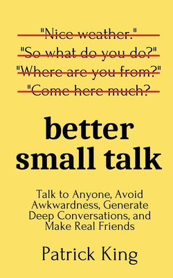 Book cover for Better Small Talk: Talk to Anyone, Avoid Awkwardness, Generate Deep Conversations, and Make Real Friends