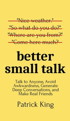 Book cover for Better Small Talk: Talk to Anyone, Avoid Awkwardness, Generate Deep Conversations, and Make Real Friends