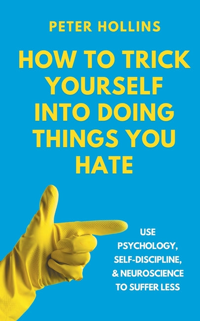 Book cover for How to Trick Yourself Into Doing Things You Hate: Use Psychology, Self-Discipline, and Neuroscience to Suffer Less: Use Psychology, Self-Discipline, a