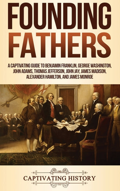 Book cover for Founding Fathers: A Captivating Guide to Benjamin Franklin, George Washington, John Adams, Thomas Jefferson, John Jay, James Madison, Alexander Hamilt