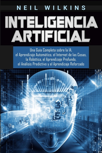 Book cover for Inteligencia Artificial: Una Guía Completa sobre la IA, el Aprendizaje Automático, el Internet de las Cosas, la Robótica, el Aprendizaje Profun