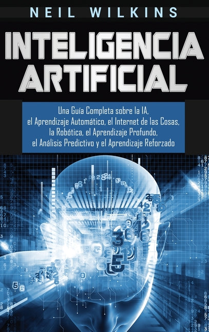 Book cover for Inteligencia Artificial: Una Guía Completa sobre la IA, el Aprendizaje Automático, el Internet de las Cosas, la Robótica, el Aprendizaje Profun
