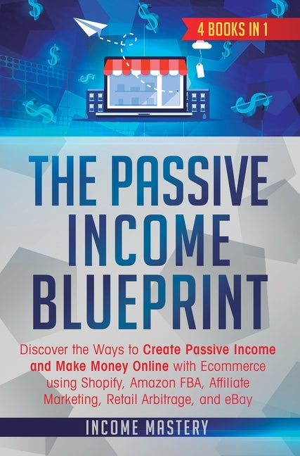 Book cover for Passive Income Blueprint: 4 Books in 1: Discover the Ways to Create Passive Income and Make Money Online with Ecommerce using Shopify, Amazon FB