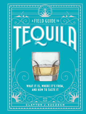 Book cover for A Field Guide to Tequila: What It Is, Where It's From, and How to Taste It