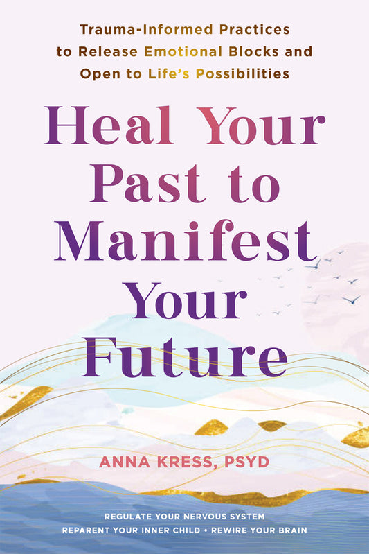 Book cover for Heal Your Past to Manifest Your Future: Trauma-Informed Practices to Release Emotional Blocks and Open to Life's Possibilities