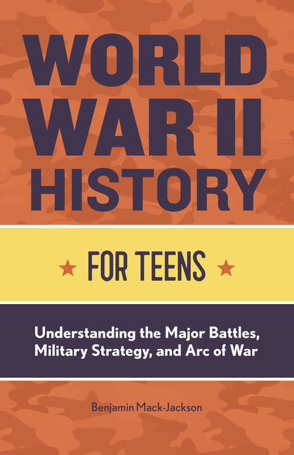Book cover for World War II History for Teens: Understanding the Major Battles, Military Strategy, and Arc of War