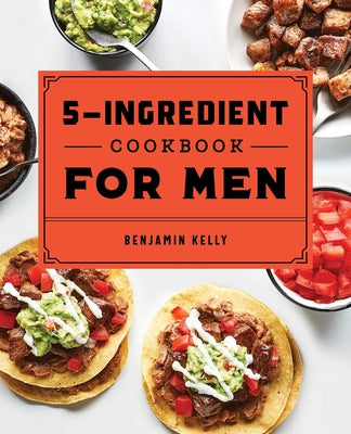 Book cover for The 5-Ingredient Cookbook for Men: 115 Recipes for Men with Big Appetites and Little Time