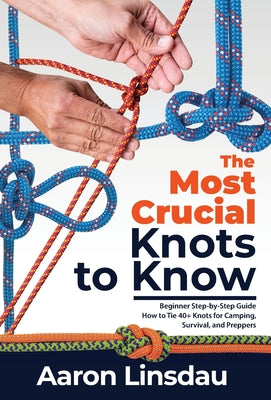 Book cover for The Most Crucial Knots to Know: Beginner Step-by-Step Guide How to Tie 40+ Knots for Camping, Survival, and Preppers