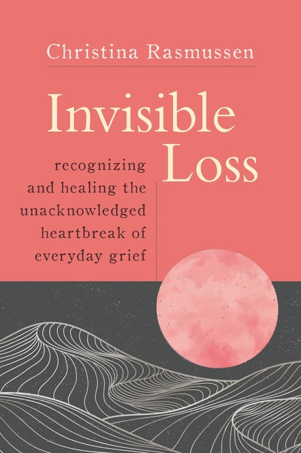 Book cover for Invisible Loss: Recognizing and Healing the Unacknowledged Heartbreak of Everyday Grief