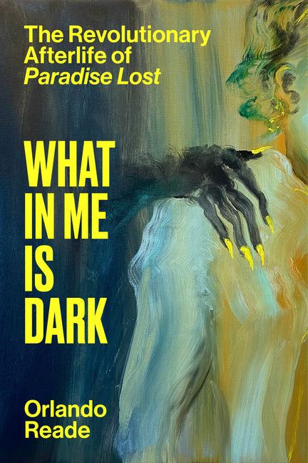 Book cover for What in Me Is Dark: The Revolutionary Afterlife of Paradise Lost