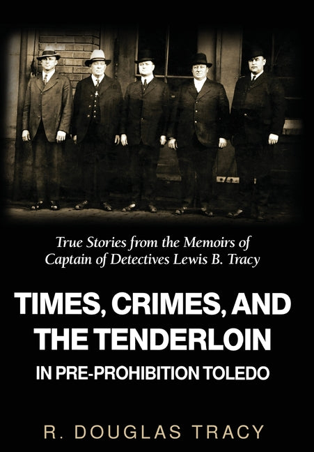 Book cover for Times, Crimes and the Tenderloin in Pre-Prohibition Toledo: True Stories from the Memoirs of Captain of Detectives Lewis B. Tracy