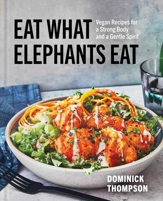 Book cover for Eat What Elephants Eat: Vegan Recipes for a Strong Body and a Gentle Spirit (a Cookbook)