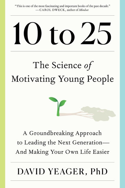 Book cover for 10 to 25: The Science of Motivating Young People: A Groundbreaking Approach to Leading the Next Generation--And Making Your Own Life Easier