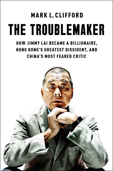 Book cover for Troublemaker: How Jimmy Lai Became a Billionaire, Hong Kong's Greatest Dissident, and China's Most Feared Critic