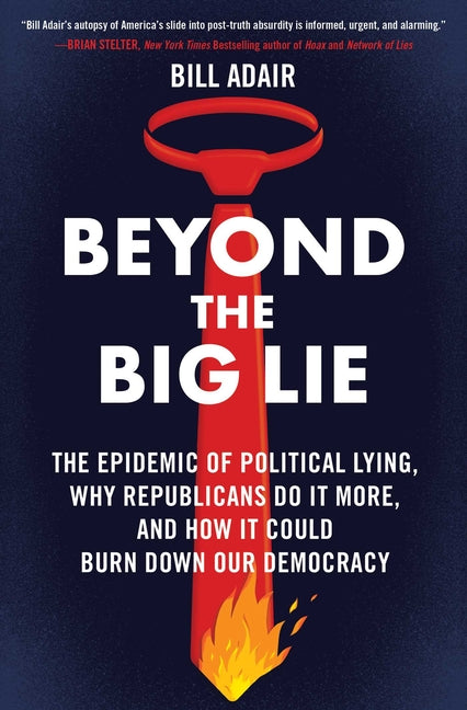 Book cover for Beyond the Big Lie: The Epidemic of Political Lying, Why Republicans Do It More, and How It Could Burn Down Our Democracy