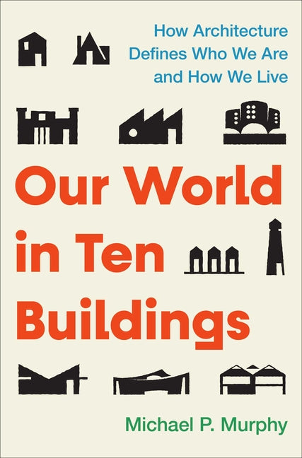 Book cover for Our World in Ten Buildings: How Architecture Defines Who We Are and How We Live