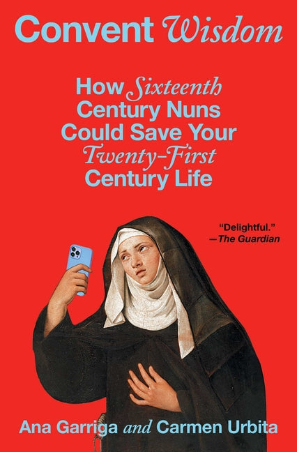 Book cover for Convent Wisdom: How Sixteenth-Century Nuns Could Save Your Twenty-First-Century Life
