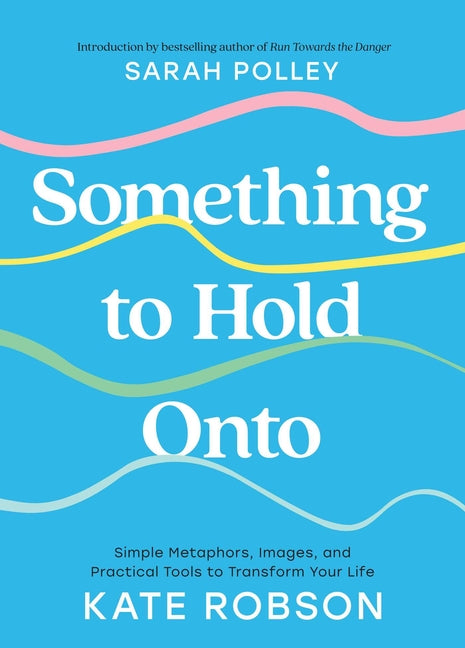 Book cover for Something to Hold Onto: Simple Metaphors, Images, and Practical Tools to Transform Your Life
