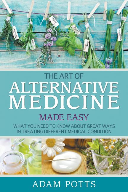 Book cover for Art of Alternative Medicine Made Easy: What You Need to Know about Great Ways in Treating Different Medical Condition