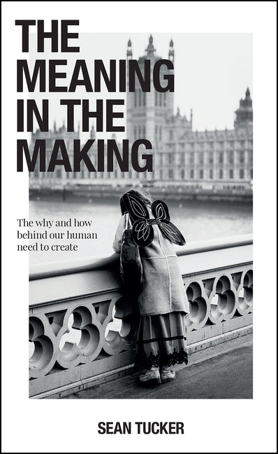 Book cover for The Meaning in the Making: The Why and How Behind Our Human Need to Create