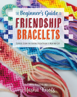 Book cover for The Beginner's Guide to Friendship Bracelets: Essential Lessons for Creating Stylish Designs to Wear and Give
