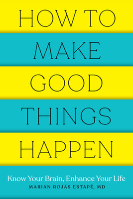 Book cover for How to Make Good Things Happen: Know Your Brain, Enhance Your Life