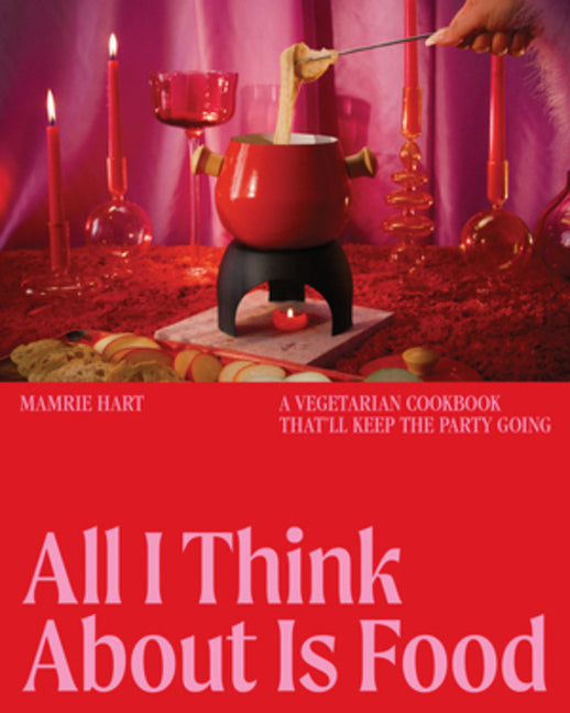 Book cover for All I Think about Is Food: A Vegetarian Cookbook That'll Keep the Party Going