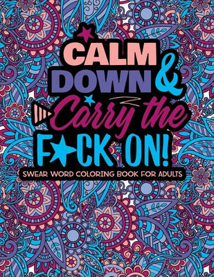 Book cover for Calm Down And Carry The F*ck On!: Swear Word Coloring Book For Adults
