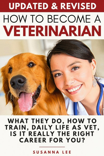 Book cover for How to Become a Veterinarian: What They Do, How To Train, Daily Life As Vet, Is It Really The Right Career For You?