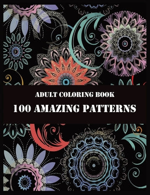 Book cover for Adult Coloring Book 100 Amazing Patterns: Beautiful Mandalas for Stress Relief and Relaxation