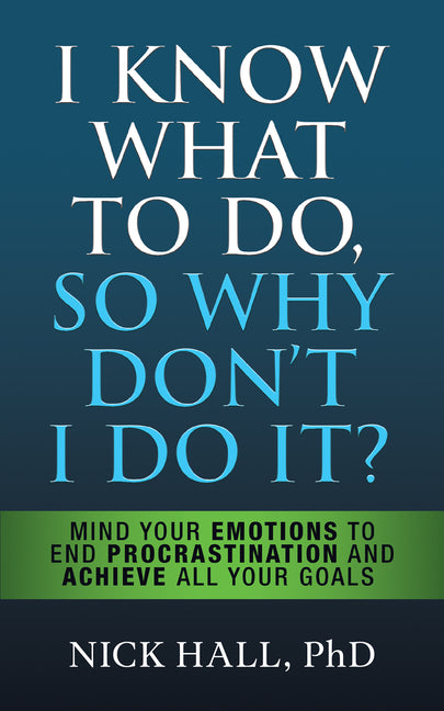 Book cover for I Know What to Do So Why Don't I Do It? - Second Edition: Mind Your Emotions to End Procrastination and Achieve All Your Goals