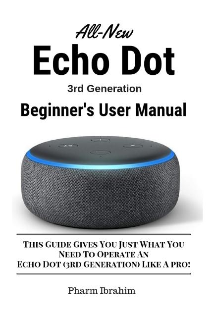 Book cover for All-New Echo Dot (3rd Generation) Beginner's User Manual: This Guide Gives You Just What You Need to Operate an Echo Dot (3rd Generation) Like a Pro!