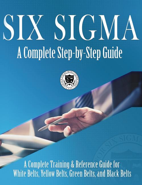 Book cover for Six Sigma: A Complete Step-by-Step Guide: A Complete Training & Reference Guide for White Belts, Yellow Belts, Green Belts, and B
