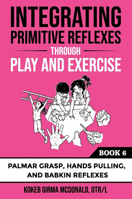 Book cover for Integrating Primitive Reflexes Through Play and Exercise: An Interactive Guide to Palmar Grasp, Hands Pulling, and Babkin Reflexes