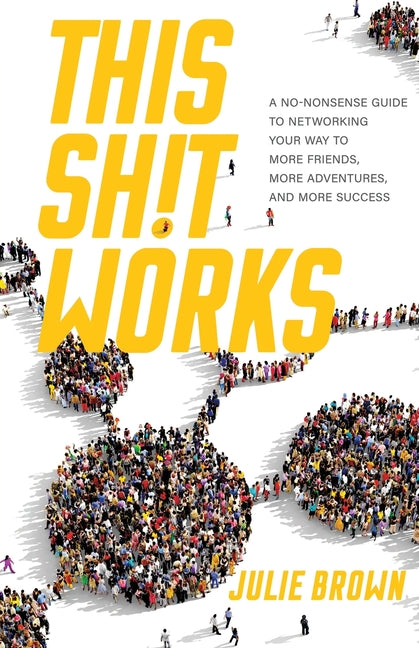 Book cover for This Shit Works: A No-Nonsense Guide to Networking Your Way to More Friends, More Adventures, and More Success