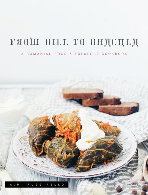 Book cover for From Dill To Dracula: A Romanian Food & Folklore Cookbook