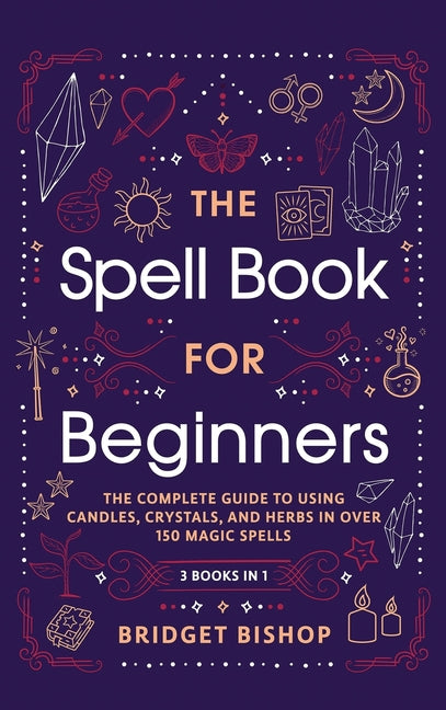 Book cover for Spell Book For Beginners: The Complete Guide to Using Candles, Crystals, and Herbs in Over 150 Magic Spells: The Complete Guide to Using Candles, Crys